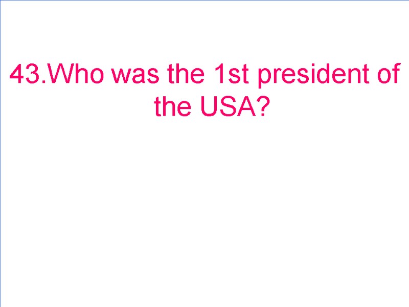 43.Who was the 1st president of the USA?